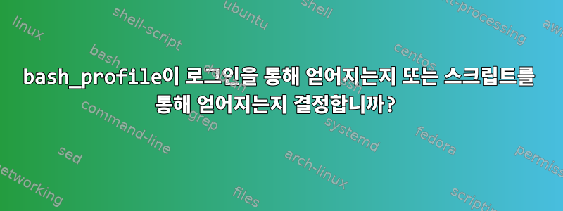 bash_profile이 로그인을 통해 얻어지는지 또는 스크립트를 통해 얻어지는지 결정합니까?