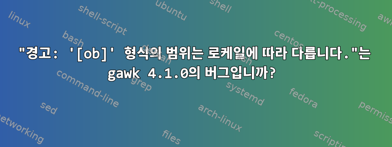 "경고: '[ob]' 형식의 범위는 로케일에 따라 다릅니다."는 gawk 4.1.0의 버그입니까?