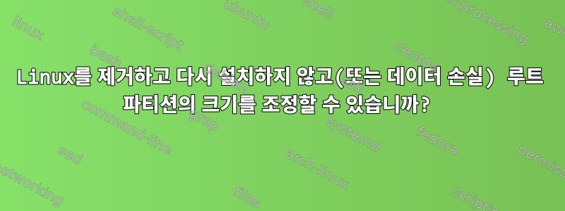 Linux를 제거하고 다시 설치하지 않고(또는 데이터 손실) 루트 파티션의 크기를 조정할 수 있습니까?