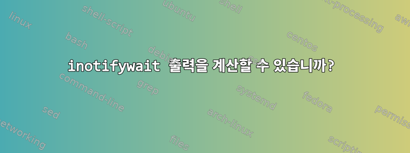 inotifywait 출력을 계산할 수 있습니까?