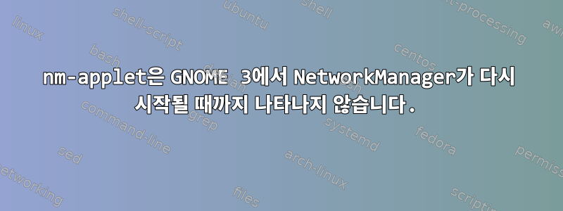 nm-applet은 GNOME 3에서 NetworkManager가 다시 시작될 때까지 나타나지 않습니다.