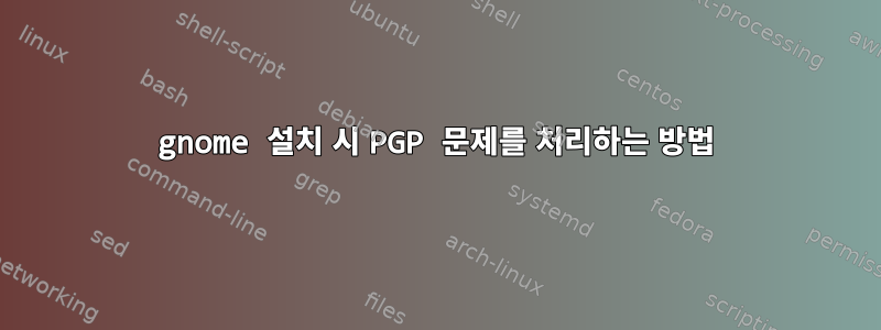 gnome 설치 시 PGP 문제를 처리하는 방법