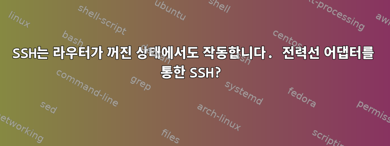 SSH는 라우터가 꺼진 상태에서도 작동합니다. 전력선 어댑터를 통한 SSH?