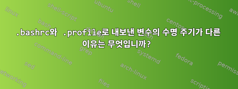 .bashrc와 .profile로 내보낸 변수의 수명 주기가 다른 이유는 무엇입니까?