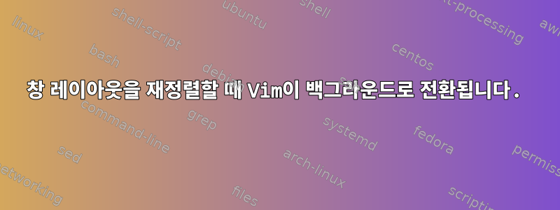 창 레이아웃을 재정렬할 때 Vim이 백그라운드로 전환됩니다.