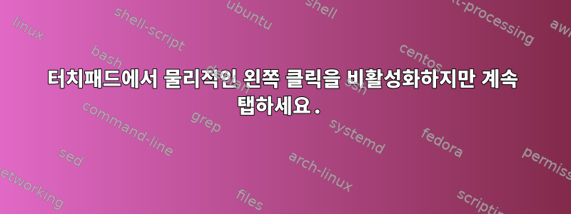 터치패드에서 물리적인 왼쪽 클릭을 비활성화하지만 계속 탭하세요.