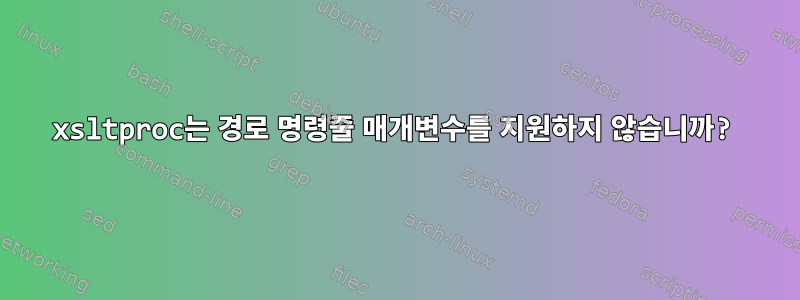 xsltproc는 경로 명령줄 매개변수를 지원하지 않습니까?