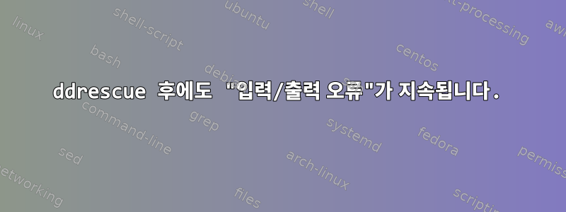 ddrescue 후에도 "입력/출력 오류"가 지속됩니다.