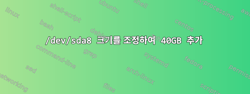 /dev/sda8 크기를 조정하여 40GB 추가