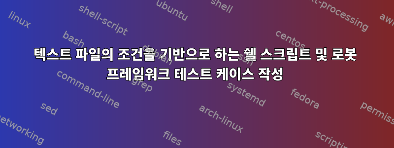 텍스트 파일의 조건을 기반으로 하는 쉘 스크립트 및 로봇 프레임워크 테스트 케이스 작성