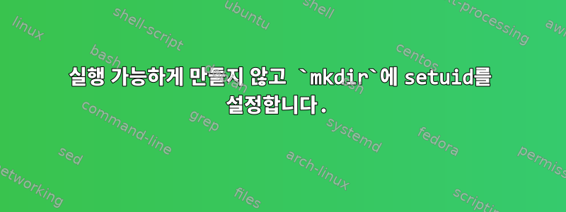 실행 가능하게 만들지 않고 `mkdir`에 setuid를 설정합니다.