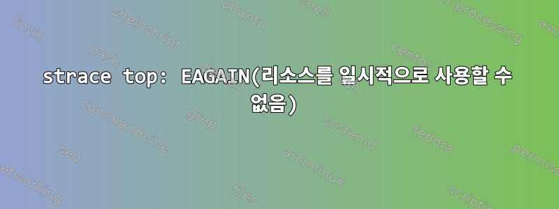 strace top: EAGAIN(리소스를 일시적으로 사용할 수 없음)