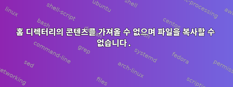 홈 디렉터리의 콘텐츠를 가져올 수 없으며 파일을 복사할 수 없습니다.