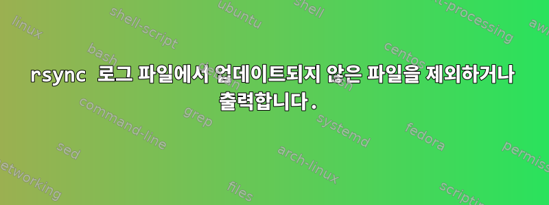 rsync 로그 파일에서 업데이트되지 않은 파일을 제외하거나 출력합니다.