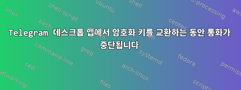 Telegram 데스크톱 앱에서 암호화 키를 교환하는 동안 통화가 중단됩니다