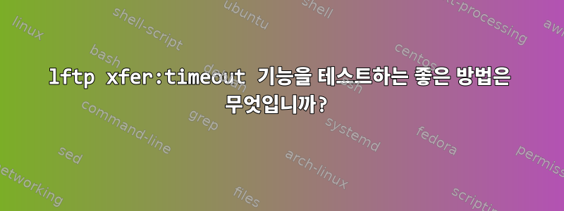 lftp xfer:timeout 기능을 테스트하는 좋은 방법은 무엇입니까?