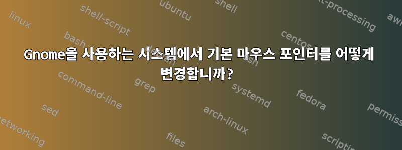 Gnome을 사용하는 시스템에서 기본 마우스 포인터를 어떻게 변경합니까?