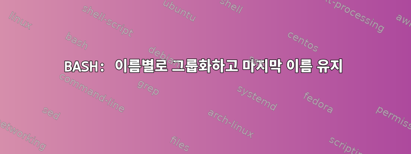 BASH: 이름별로 그룹화하고 마지막 이름 유지