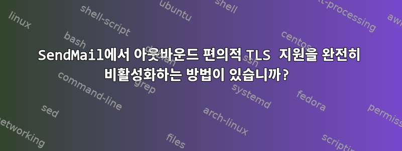 SendMail에서 아웃바운드 편의적 TLS 지원을 완전히 비활성화하는 방법이 있습니까?