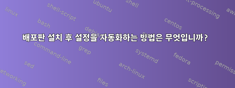 배포판 설치 후 설정을 자동화하는 방법은 무엇입니까?