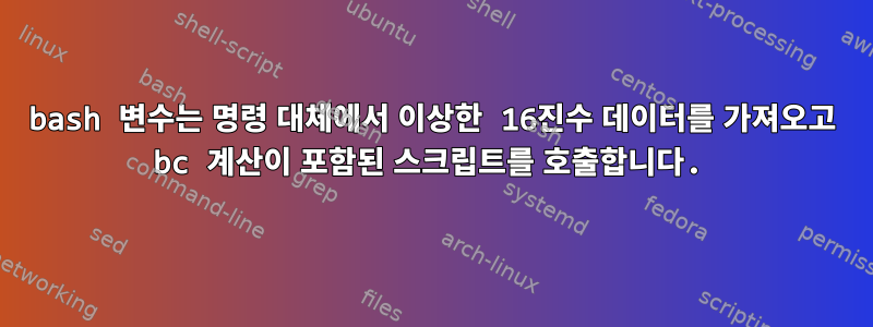 bash 변수는 명령 대체에서 이상한 16진수 데이터를 가져오고 bc 계산이 포함된 스크립트를 호출합니다.