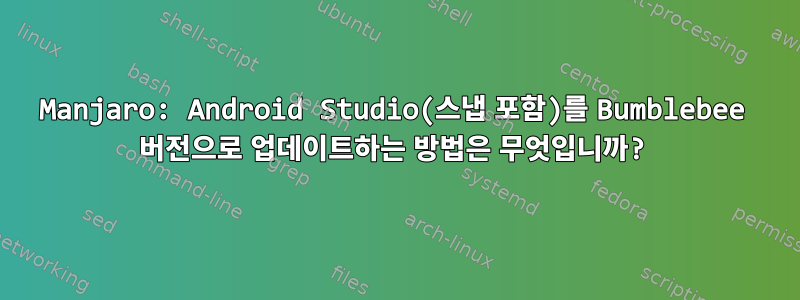 Manjaro: Android Studio(스냅 포함)를 Bumblebee 버전으로 업데이트하는 방법은 무엇입니까?