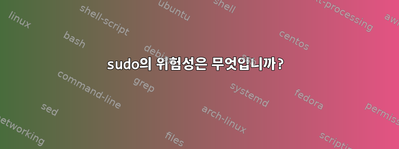 sudo의 위험성은 무엇입니까?