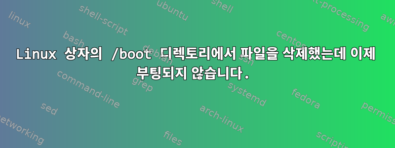 Linux 상자의 /boot 디렉토리에서 파일을 삭제했는데 이제 부팅되지 않습니다.