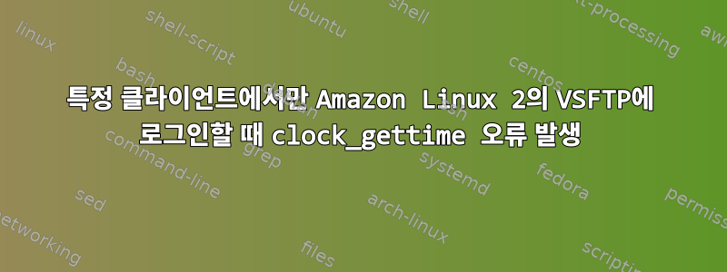 특정 클라이언트에서만 Amazon Linux 2의 VSFTP에 로그인할 때 clock_gettime 오류 발생