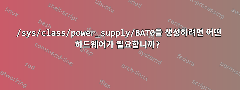 /sys/class/power_supply/BAT0을 생성하려면 어떤 하드웨어가 필요합니까?