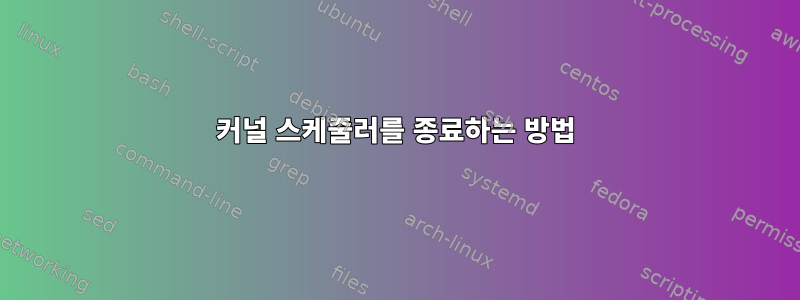 커널 스케줄러를 종료하는 방법