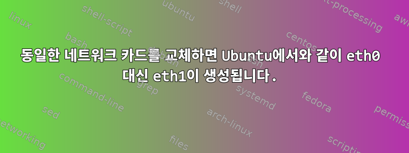 동일한 네트워크 카드를 교체하면 Ubuntu에서와 같이 eth0 대신 eth1이 생성됩니다.