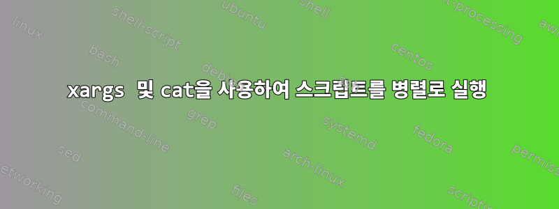 xargs 및 cat을 사용하여 스크립트를 병렬로 실행