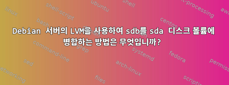 Debian 서버의 LVM을 사용하여 sdb를 sda 디스크 볼륨에 병합하는 방법은 무엇입니까?