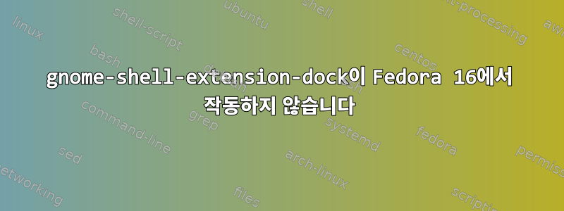 gnome-shell-extension-dock이 Fedora 16에서 작동하지 않습니다