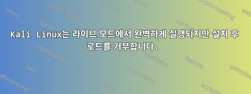 Kali Linux는 라이브 모드에서 완벽하게 실행되지만 설치 후 로드를 거부합니다.