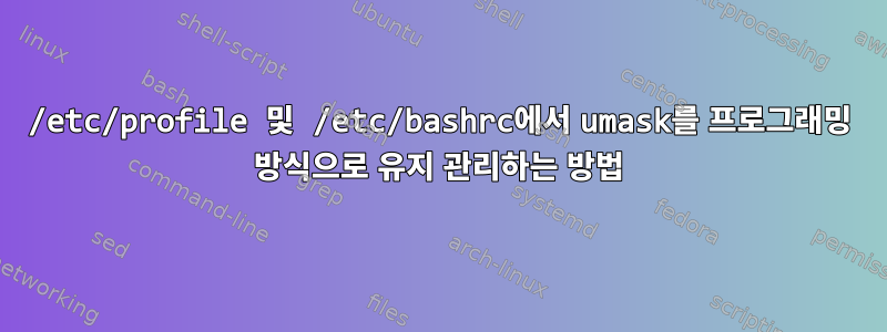 /etc/profile 및 /etc/bashrc에서 umask를 프로그래밍 방식으로 유지 관리하는 방법