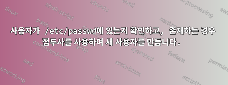 사용자가 /etc/passwd에 있는지 확인하고, 존재하는 경우 접두사를 사용하여 새 사용자를 만듭니다.