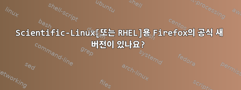 Scientific-Linux[또는 RHEL]용 Firefox의 공식 새 버전이 있나요?