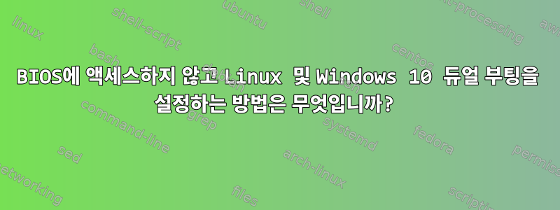 BIOS에 액세스하지 않고 Linux 및 Windows 10 듀얼 부팅을 설정하는 방법은 무엇입니까?