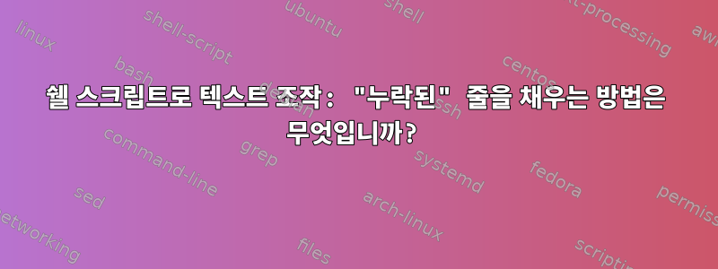 쉘 스크립트로 텍스트 조작: "누락된" 줄을 채우는 방법은 무엇입니까?