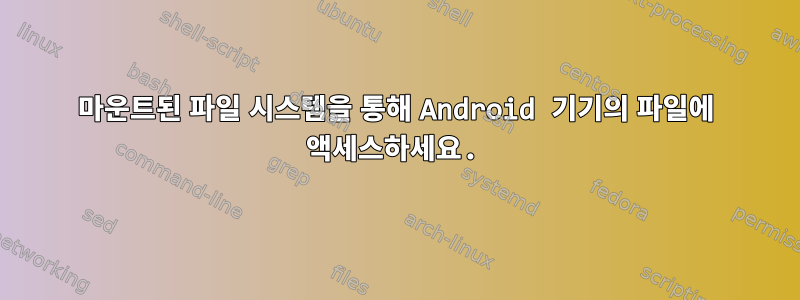 마운트된 파일 시스템을 통해 Android 기기의 파일에 액세스하세요.