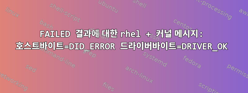 FAILED 결과에 대한 rhel + 커널 메시지: 호스트바이트=DID_ERROR 드라이버바이트=DRIVER_OK