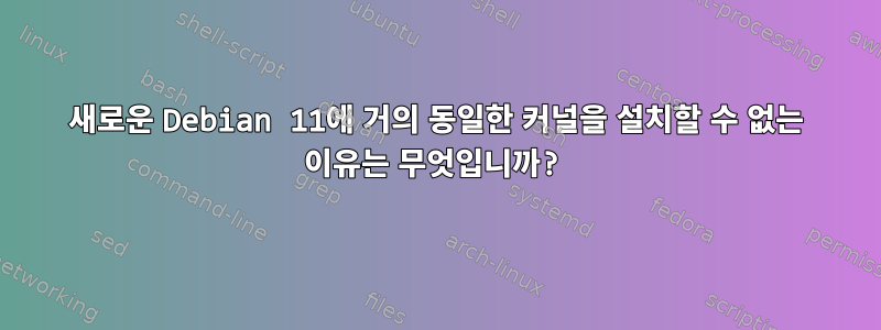 새로운 Debian 11에 거의 동일한 커널을 설치할 수 없는 이유는 무엇입니까?