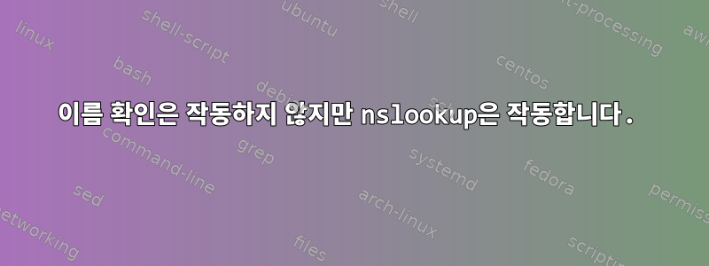 이름 확인은 작동하지 않지만 nslookup은 작동합니다.