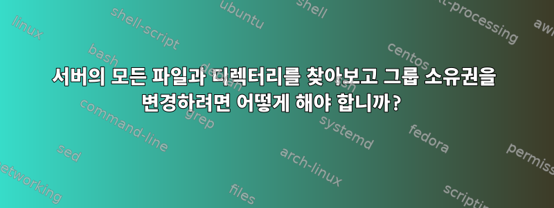 서버의 모든 파일과 디렉터리를 찾아보고 그룹 소유권을 변경하려면 어떻게 해야 합니까?