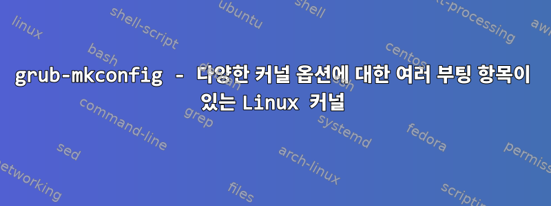 grub-mkconfig - 다양한 커널 옵션에 대한 여러 부팅 항목이 있는 Linux 커널