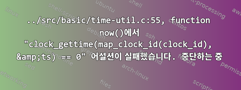 ../src/basic/time-util.c:55, function now()에서 "clock_gettime(map_clock_id(clock_id), &amp;ts) == 0" 어설션이 실패했습니다. 중단하는 중