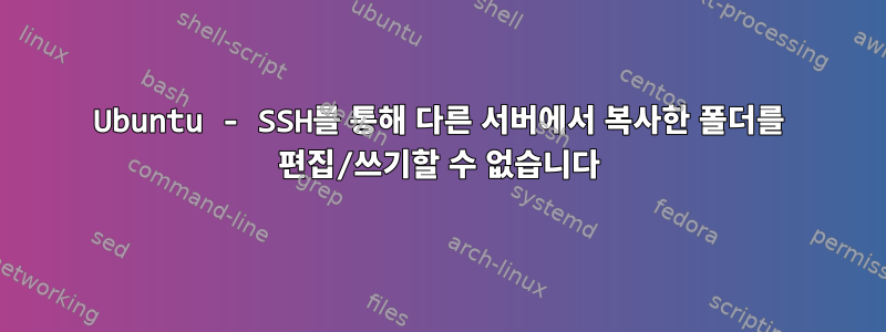 Ubuntu - SSH를 통해 다른 서버에서 복사한 폴더를 편집/쓰기할 수 없습니다