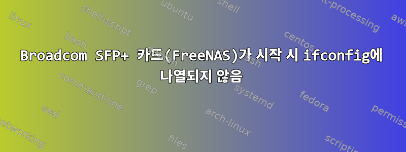 Broadcom SFP+ 카드(FreeNAS)가 시작 시 ifconfig에 나열되지 않음